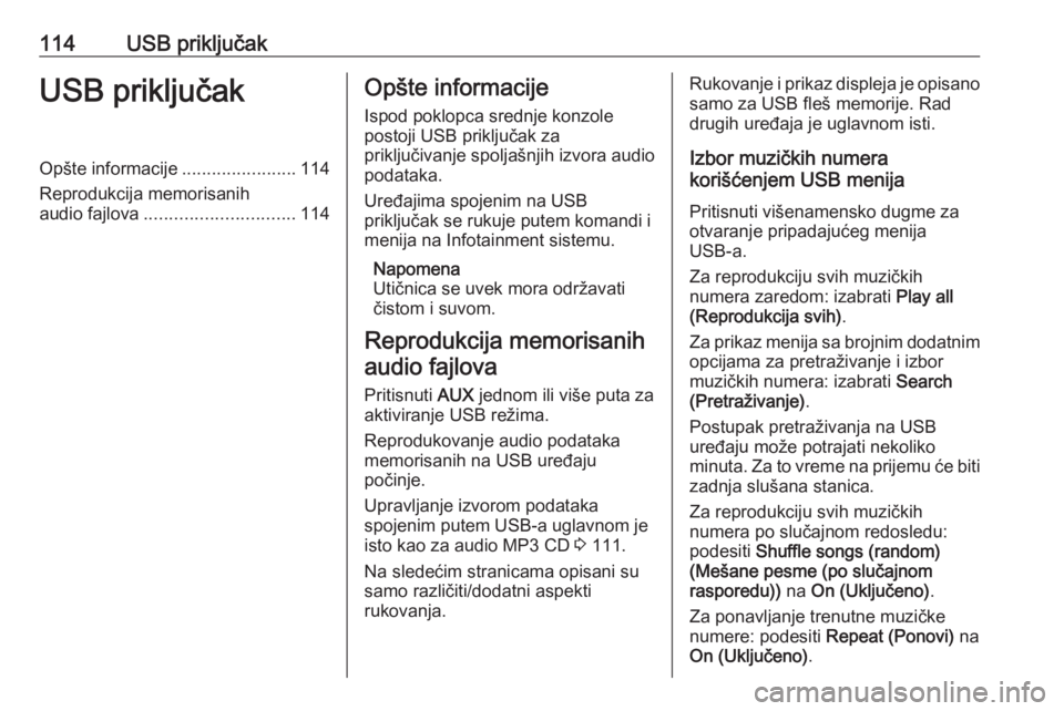 OPEL CASCADA 2018.5  Uputstvo za rukovanje Infotainment sistemom (in Serbian) 114USB priključakUSB priključakOpšte informacije.......................114
Reprodukcija memorisanih audio fajlova .............................. 114Opšte informacije
Ispod poklopca srednje konzole