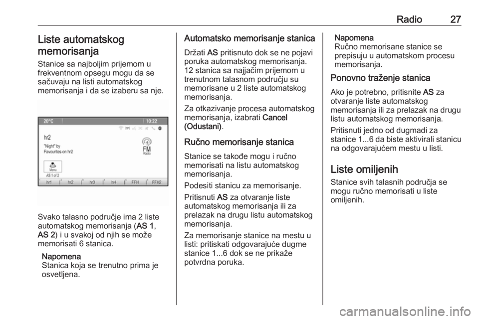 OPEL CASCADA 2018.5  Uputstvo za rukovanje Infotainment sistemom (in Serbian) Radio27Liste automatskog
memorisanja
Stanice sa najboljim prijemom u
frekventnom opsegu mogu da se
sačuvaju na listi automatskog
memorisanja i da se izaberu sa nje.
Svako talasno područje ima 2 list