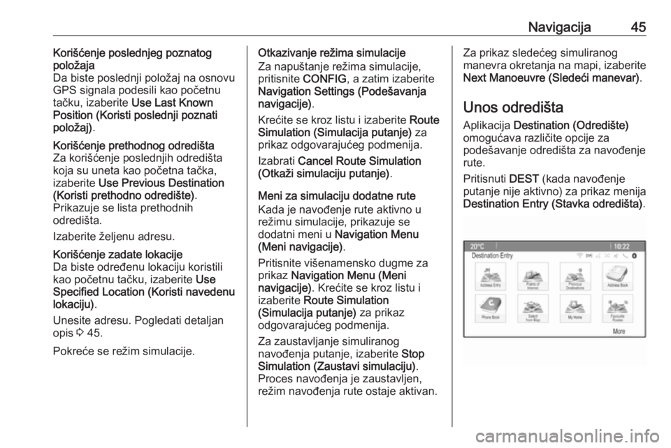 OPEL CASCADA 2018.5  Uputstvo za rukovanje Infotainment sistemom (in Serbian) Navigacija45Korišćenje poslednjeg poznatog
položaja
Da biste poslednji položaj na osnovu GPS signala podesili kao početnu
tačku, izaberite  Use Last Known
Position (Koristi poslednji poznati pol