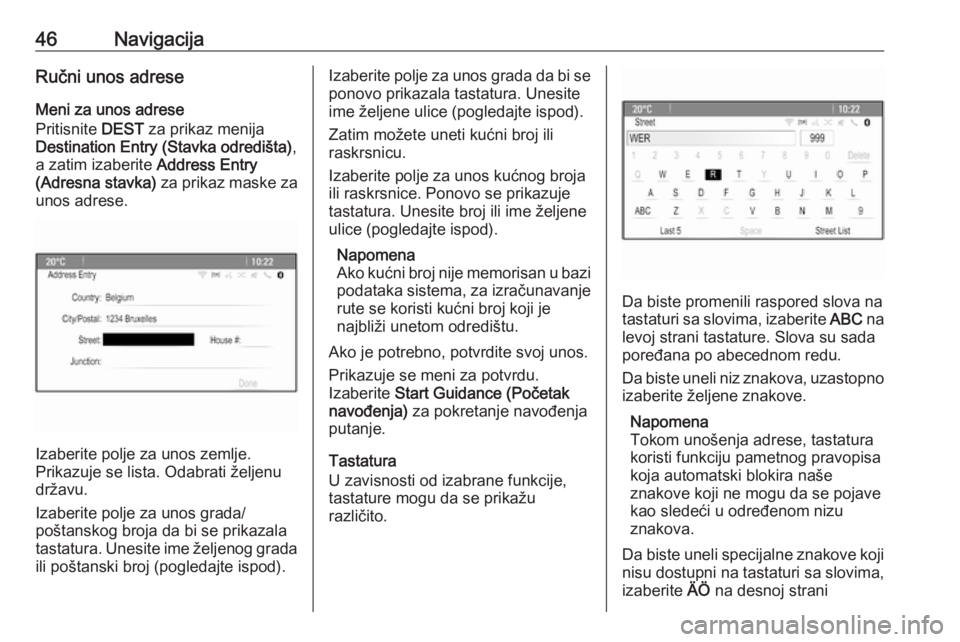 OPEL CASCADA 2018.5  Uputstvo za rukovanje Infotainment sistemom (in Serbian) 46NavigacijaRučni unos adrese
Meni za unos adrese
Pritisnite  DEST za prikaz menija
Destination Entry (Stavka odredišta) ,
a zatim izaberite  Address Entry
(Adresna stavka)  za prikaz maske za
unos 