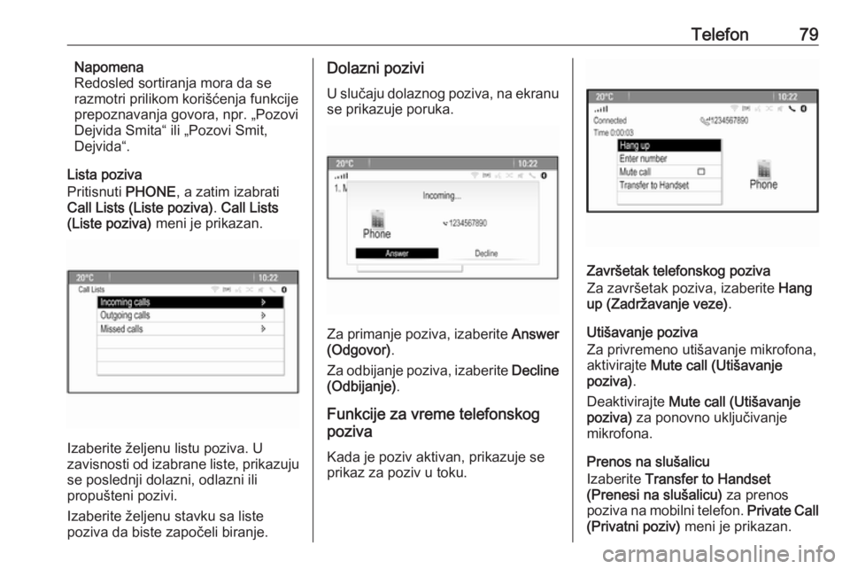 OPEL CASCADA 2018.5  Uputstvo za rukovanje Infotainment sistemom (in Serbian) Telefon79Napomena
Redosled sortiranja mora da se
razmotri prilikom korišćenja funkcije
prepoznavanja govora, npr. „Pozovi
Dejvida Smita“ ili „Pozovi Smit,
Dejvida“.
Lista poziva
Pritisnuti  