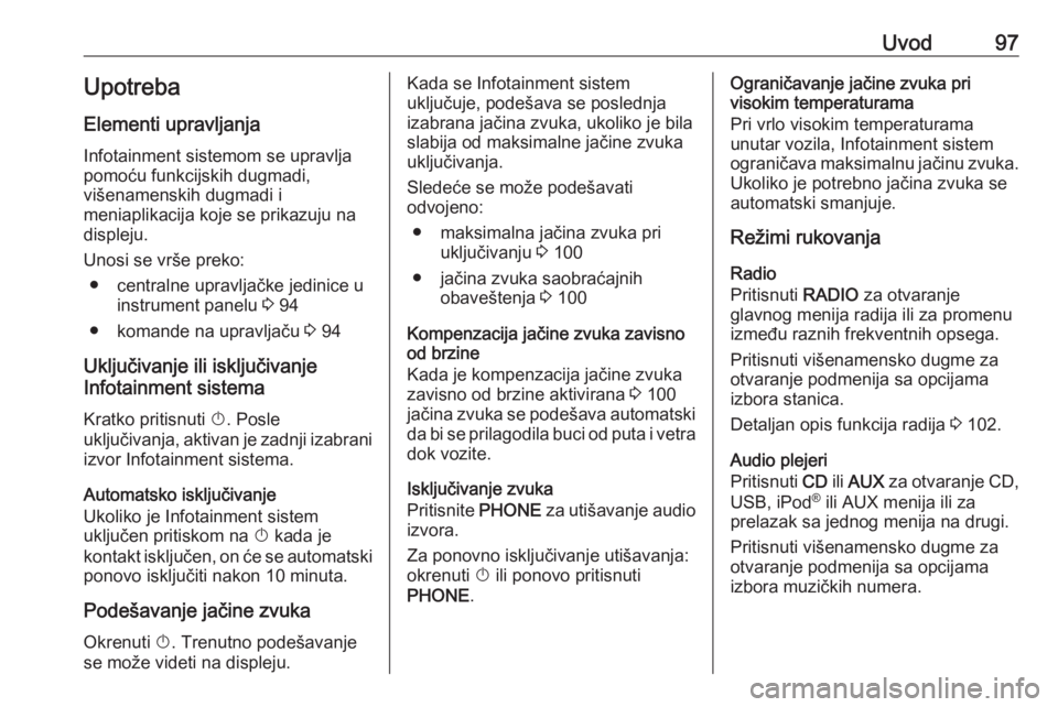 OPEL CASCADA 2018.5  Uputstvo za rukovanje Infotainment sistemom (in Serbian) Uvod97Upotreba
Elementi upravljanja Infotainment sistemom se upravlja
pomoću funkcijskih dugmadi,
višenamenskih dugmadi i
meniaplikacija koje se prikazuju na
displeju.
Unosi se vrše preko: ● cent