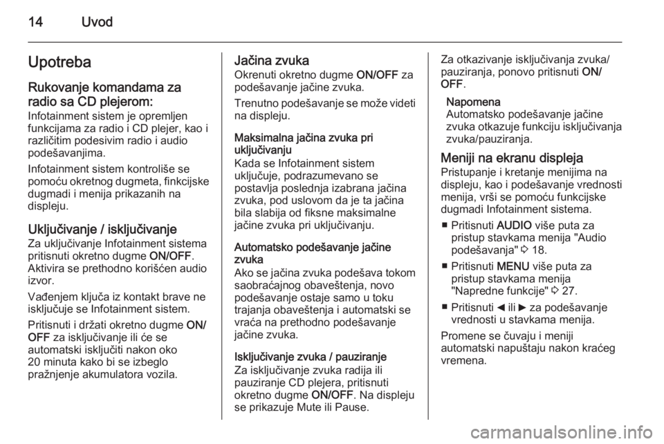 OPEL COMBO 2014  Uputstvo za rukovanje Infotainment sistemom (in Serbian) 14UvodUpotrebaRukovanje komandama za
radio sa CD plejerom:
Infotainment sistem je opremljen
funkcijama za radio i CD plejer, kao i
različitim podesivim radio i audio
podešavanjima.
Infotainment sist