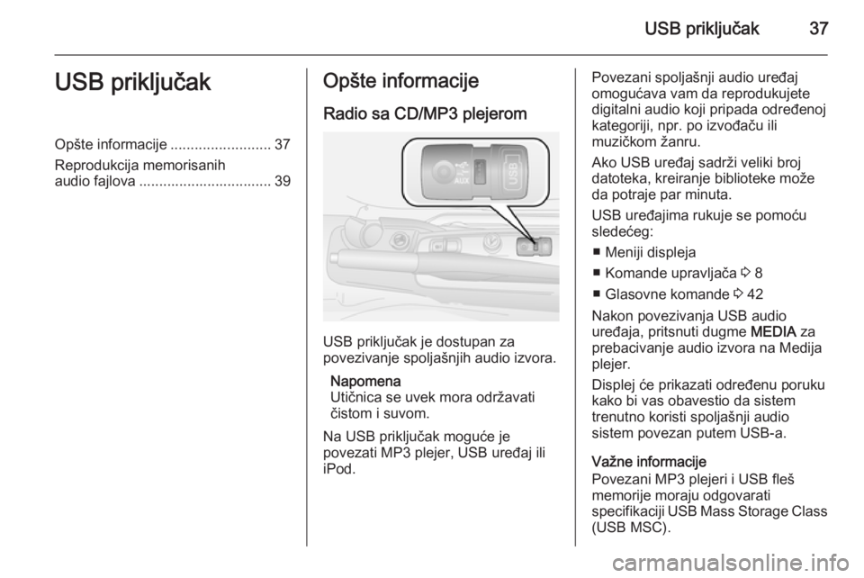 OPEL COMBO 2014  Uputstvo za rukovanje Infotainment sistemom (in Serbian) USB priključak37USB priključakOpšte informacije.........................37
Reprodukcija memorisanih
audio fajlova ................................. 39Opšte informacije
Radio sa CD/MP3 plejerom
USB