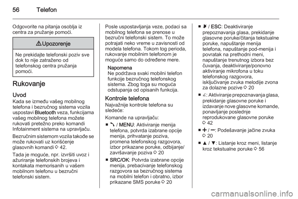 OPEL COMBO 2014  Uputstvo za rukovanje Infotainment sistemom (in Serbian) 56Telefon
Odgovorite na pitanja osoblja iz
centra za pružanje pomoći.9 Upozorenje
Ne prekidajte telefonski poziv sve
dok to nije zatraženo od
telefonskog centra pružanja
pomoći.
Rukovanje
Uvod
Ka