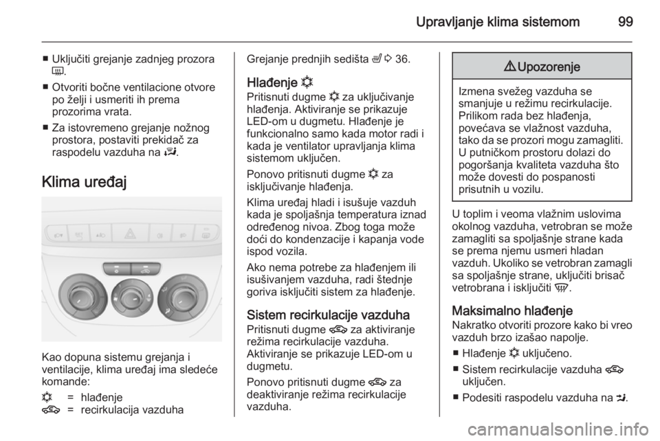 OPEL COMBO 2014  Uputstvo za upotrebu (in Serbian) Upravljanje klima sistemom99
■ Uključiti grejanje zadnjeg prozoraÜ .
■ Otvoriti bočne ventilacione otvore po želji i usmeriti ih prema
prozorima vrata.
■ Za istovremeno grejanje nožnog pros