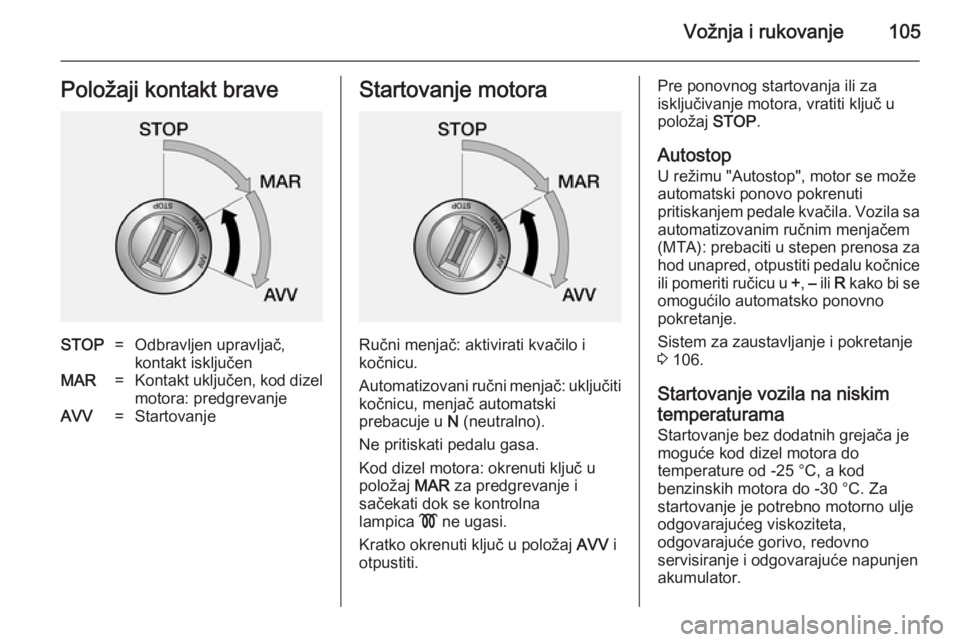 OPEL COMBO 2014  Uputstvo za upotrebu (in Serbian) Vožnja i rukovanje105Položaji kontakt braveSTOP=Odbravljen upravljač,
kontakt isključenMAR=Kontakt uključen, kod dizel motora: predgrevanjeAVV=StartovanjeStartovanje motora
Ručni menjač: aktivi