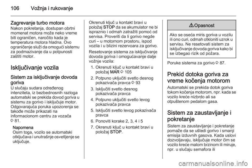 OPEL COMBO 2014  Uputstvo za upotrebu (in Serbian) 106Vožnja i rukovanje
Zagrevanje turbo motora
Nakon pokretanja, dostupan obrtni
momenat motora može neko vreme
biti ograničen, naročito kada je
temperatura motora hladna. Ovo
ograničenje služi d OPEL COMBO 2014  Uputstvo za upotrebu (in Serbian) 106Vožnja i rukovanje
Zagrevanje turbo motora
Nakon pokretanja, dostupan obrtni
momenat motora može neko vreme
biti ograničen, naročito kada je
temperatura motora hladna. Ovo
ograničenje služi d