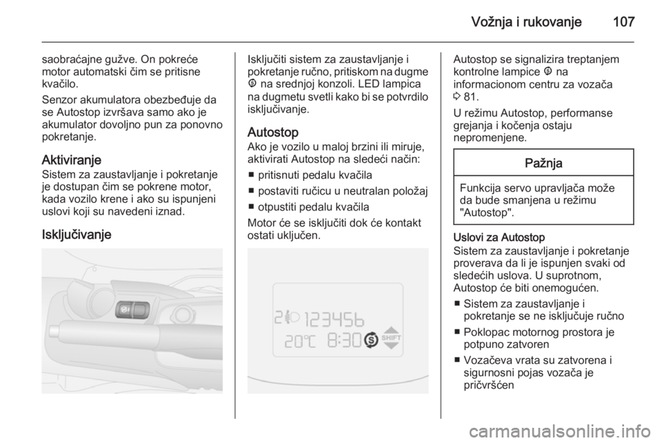 OPEL COMBO 2014  Uputstvo za upotrebu (in Serbian) Vožnja i rukovanje107
saobraćajne gužve. On pokreće
motor automatski čim se pritisne
kvačilo.
Senzor akumulatora obezbeđuje da se Autostop izvršava samo ako je
akumulator dovoljno pun za ponov