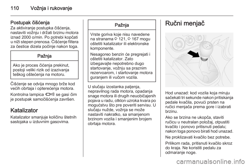 OPEL COMBO 2014  Uputstvo za upotrebu (in Serbian) 110Vožnja i rukovanje
Postupak čišćenjaZa aktiviranje postupka čišćenja,
nastaviti vožnju i držati brzinu motora iznad 2000 o/min. Po potrebi kopčati
u niži stepen prenosa. Čišćenje filt OPEL COMBO 2014  Uputstvo za upotrebu (in Serbian) 110Vožnja i rukovanje
Postupak čišćenjaZa aktiviranje postupka čišćenja,
nastaviti vožnju i držati brzinu motora iznad 2000 o/min. Po potrebi kopčati
u niži stepen prenosa. Čišćenje filt