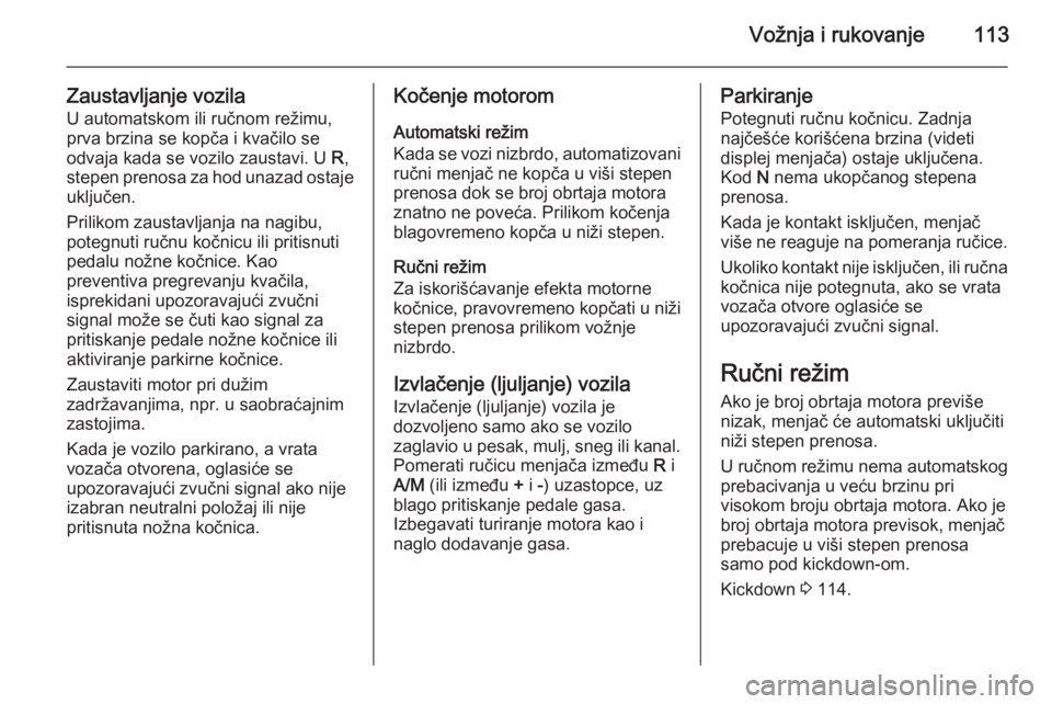 OPEL COMBO 2014  Uputstvo za upotrebu (in Serbian) Vožnja i rukovanje113
Zaustavljanje vozilaU automatskom ili ručnom režimu,
prva brzina se kopča i kvačilo se
odvaja kada se vozilo zaustavi. U  R,
stepen prenosa za hod unazad ostaje
uključen.
P OPEL COMBO 2014  Uputstvo za upotrebu (in Serbian) Vožnja i rukovanje113
Zaustavljanje vozilaU automatskom ili ručnom režimu,
prva brzina se kopča i kvačilo se
odvaja kada se vozilo zaustavi. U  R,
stepen prenosa za hod unazad ostaje
uključen.
P