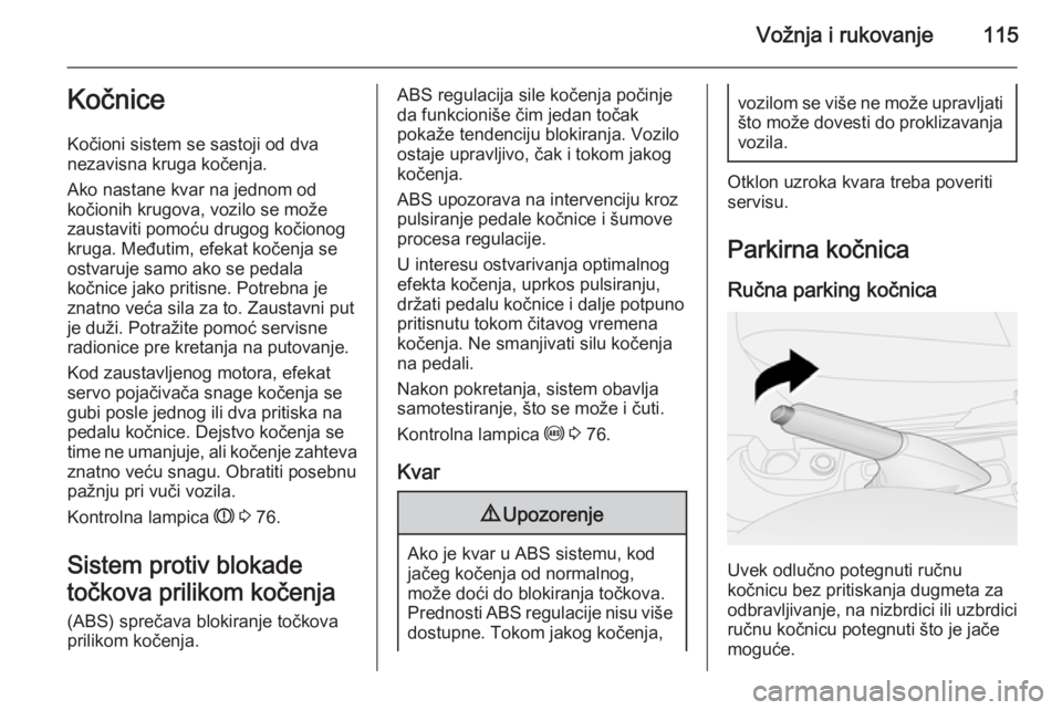 OPEL COMBO 2014  Uputstvo za upotrebu (in Serbian) Vožnja i rukovanje115Kočnice
Kočioni sistem se sastoji od dva
nezavisna kruga kočenja.
Ako nastane kvar na jednom od
kočionih krugova, vozilo se može
zaustaviti pomoću drugog kočionog
kruga. M OPEL COMBO 2014  Uputstvo za upotrebu (in Serbian) Vožnja i rukovanje115Kočnice
Kočioni sistem se sastoji od dva
nezavisna kruga kočenja.
Ako nastane kvar na jednom od
kočionih krugova, vozilo se može
zaustaviti pomoću drugog kočionog
kruga. M