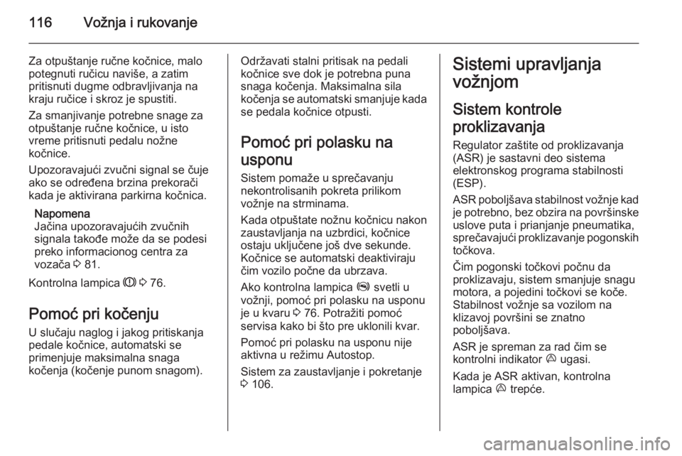 OPEL COMBO 2014  Uputstvo za upotrebu (in Serbian) 116Vožnja i rukovanje
Za otpuštanje ručne kočnice, malo
potegnuti ručicu naviše, a zatim
pritisnuti dugme odbravljivanja na
kraju ručice i skroz je spustiti.
Za smanjivanje potrebne snage za
ot OPEL COMBO 2014  Uputstvo za upotrebu (in Serbian) 116Vožnja i rukovanje
Za otpuštanje ručne kočnice, malo
potegnuti ručicu naviše, a zatim
pritisnuti dugme odbravljivanja na
kraju ručice i skroz je spustiti.
Za smanjivanje potrebne snage za
ot