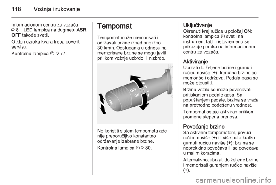 OPEL COMBO 2014  Uputstvo za upotrebu (in Serbian) 118Vožnja i rukovanje
informacionom centru za vozača
3  81. LED lampica na dugmetu  ASR
OFF  takođe svetli.
Otklon uzroka kvara treba poveriti
servisu.
Kontrolna lampica  x 3  77.Tempomat
Tempomat  OPEL COMBO 2014  Uputstvo za upotrebu (in Serbian) 118Vožnja i rukovanje
informacionom centru za vozača
3  81. LED lampica na dugmetu  ASR
OFF  takođe svetli.
Otklon uzroka kvara treba poveriti
servisu.
Kontrolna lampica  x 3  77.Tempomat
Tempomat