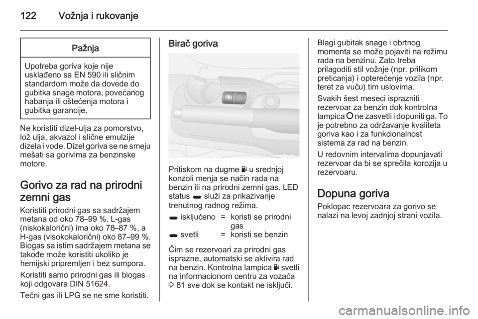 OPEL COMBO 2014  Uputstvo za upotrebu (in Serbian) 122Vožnja i rukovanjePažnja
Upotreba goriva koje nije
usklađeno sa EN 590 ili sličnim
standardom može da dovede do
gubitka snage motora, povećanog habanja ili oštećenja motora i
gubitka garanc OPEL COMBO 2014  Uputstvo za upotrebu (in Serbian) 122Vožnja i rukovanjePažnja
Upotreba goriva koje nije
usklađeno sa EN 590 ili sličnim
standardom može da dovede do
gubitka snage motora, povećanog habanja ili oštećenja motora i
gubitka garanc