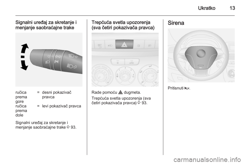 OPEL COMBO 2014  Uputstvo za upotrebu (in Serbian) Ukratko13
Signalni uređaj za skretanje i
menjanje saobraćajne trakeručica
prema
gore=desni pokazivač
pravcaručica
prema
dole=levi pokazivač pravca
Signalni uređaj za skretanje i
menjanje saobra