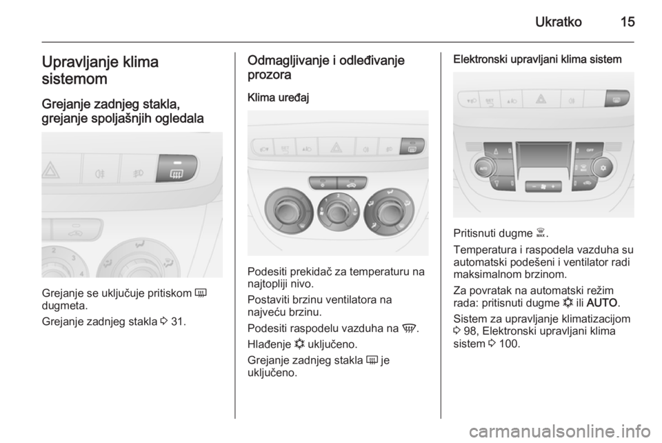 OPEL COMBO 2014  Uputstvo za upotrebu (in Serbian) Ukratko15Upravljanje klima
sistemom
Grejanje zadnjeg stakla,
grejanje spoljašnjih ogledala
Grejanje se uključuje pritiskom  Ü
dugmeta.
Grejanje zadnjeg stakla  3 31.
Odmagljivanje i odleđivanje
pr