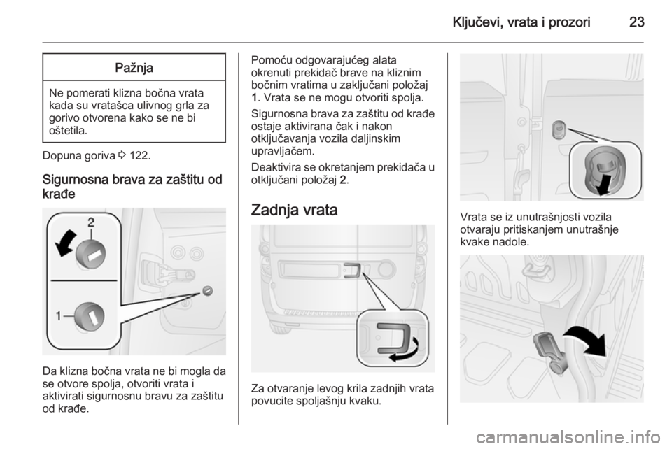 OPEL COMBO 2014  Uputstvo za upotrebu (in Serbian) Ključevi, vrata i prozori23Pažnja
Ne pomerati klizna bočna vrata
kada su vratašca ulivnog grla za
gorivo otvorena kako se ne bi
oštetila.
Dopuna goriva  3 122.
Sigurnosna brava za zaštitu od
kra