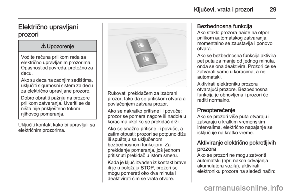 OPEL COMBO 2014  Uputstvo za upotrebu (in Serbian) Ključevi, vrata i prozori29Električno upravljani
prozori9 Upozorenje
Vodite računa prilikom rada sa
električno upravljanim prozorima.
Opasnost od povreda, pretežno za decu.
Ako su deca na zadnjim