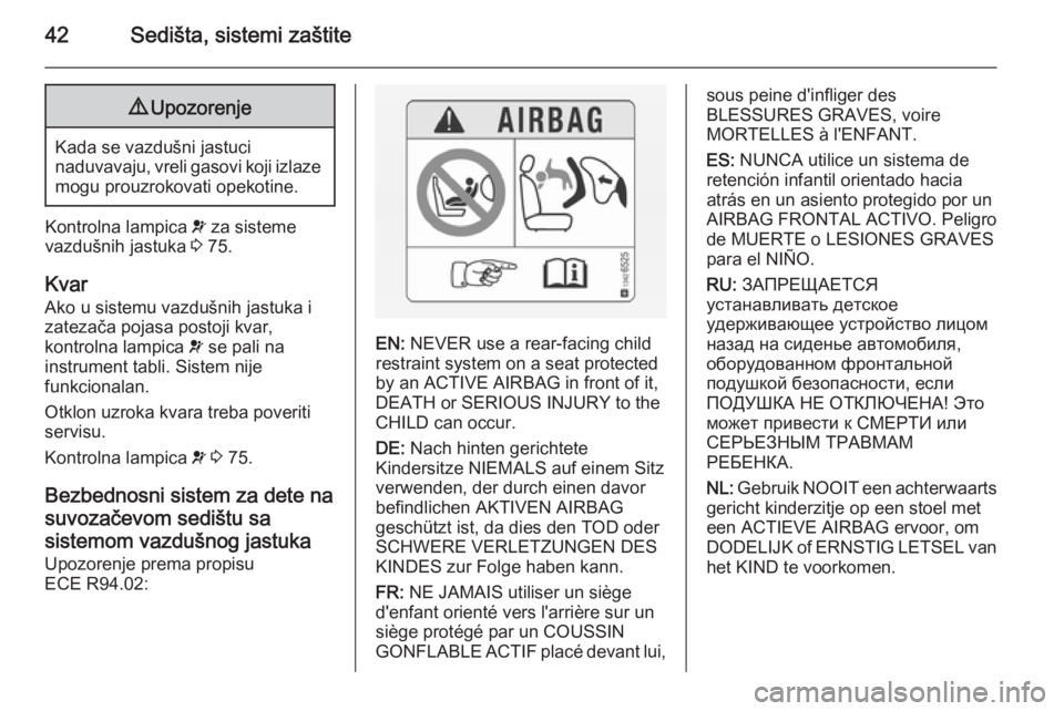OPEL COMBO 2014  Uputstvo za upotrebu (in Serbian) 42Sedišta, sistemi zaštite9Upozorenje
Kada se vazdušni jastuci
naduvavaju, vreli gasovi koji izlaze mogu prouzrokovati opekotine.
Kontrolna lampica  v za sisteme
vazdušnih jastuka  3 75.
Kvar
Ako 
