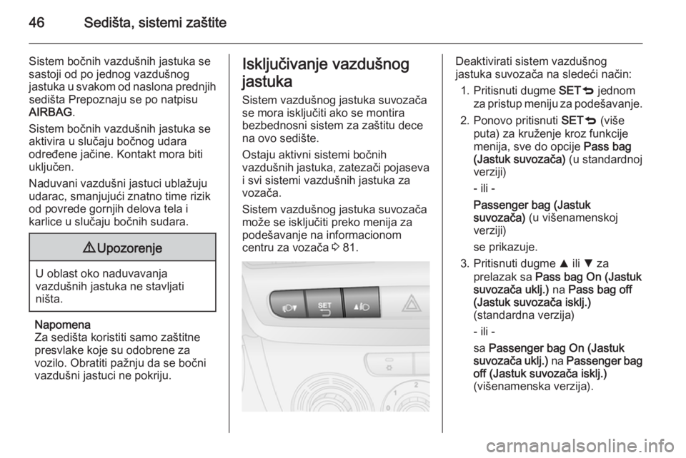 OPEL COMBO 2014  Uputstvo za upotrebu (in Serbian) 46Sedišta, sistemi zaštite
Sistem bočnih vazdušnih jastuka se
sastoji od po jednog vazdušnog
jastuka u svakom od naslona prednjih sedišta Prepoznaju se po natpisu
AIRBAG .
Sistem bočnih vazduš