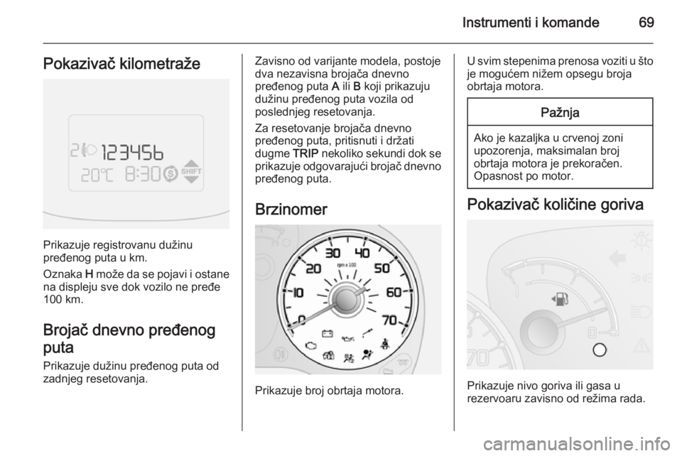 OPEL COMBO 2014  Uputstvo za upotrebu (in Serbian) Instrumenti i komande69Pokazivač kilometraže
Prikazuje registrovanu dužinu
pređenog puta u km.
Oznaka  H može da se pojavi i ostane
na displeju sve dok vozilo ne pređe 100 km.
Brojač dnevno pre