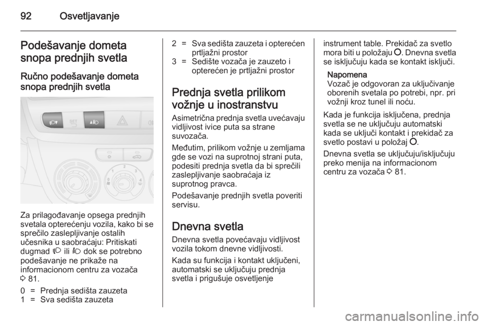 OPEL COMBO 2014 Uputstvo za upotrebu (in Serbian) 92OsvetljavanjePodešavanje dometa
snopa prednjih svetla
Ručno podešavanje dometa
snopa prednjih svetla
Za prilagođavanje opsega prednjih
svetala opterećenju vozila, kako bi se
sprečilo zasleplji OPEL COMBO 2014 Uputstvo za upotrebu (in Serbian) 92OsvetljavanjePodešavanje dometa
snopa prednjih svetla
Ručno podešavanje dometa
snopa prednjih svetla
Za prilagođavanje opsega prednjih
svetala opterećenju vozila, kako bi se
sprečilo zasleplji