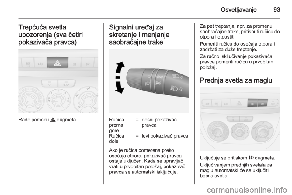 OPEL COMBO 2014 Uputstvo za upotrebu (in Serbian) Osvetljavanje93Trepćuća svetla
upozorenja (sva četiri
pokazivača pravca)
Rade pomoću ¨ dugmeta.
Signalni uređaj za
skretanje i menjanje
saobraćajne trakeRučica
prema
gore=desni pokazivač
pr OPEL COMBO 2014 Uputstvo za upotrebu (in Serbian) Osvetljavanje93Trepćuća svetla
upozorenja (sva četiri
pokazivača pravca)
Rade pomoću ¨ dugmeta.
Signalni uređaj za
skretanje i menjanje
saobraćajne trakeRučica
prema
gore=desni pokazivač
pr