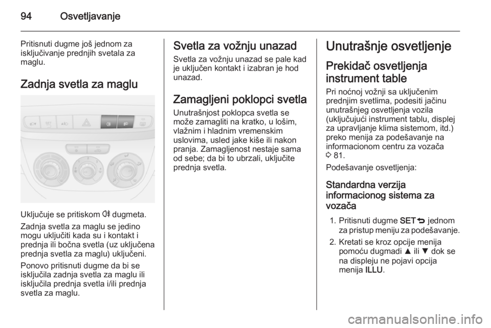 OPEL COMBO 2014 Uputstvo za upotrebu (in Serbian) 94Osvetljavanje
Pritisnuti dugme još jednom za
isključivanje prednjih svetala za
maglu.
Zadnja svetla za maglu
Uključuje se pritiskom r dugmeta.
Zadnja svetla za maglu se jedino
mogu uključiti ka OPEL COMBO 2014 Uputstvo za upotrebu (in Serbian) 94Osvetljavanje
Pritisnuti dugme još jednom za
isključivanje prednjih svetala za
maglu.
Zadnja svetla za maglu
Uključuje se pritiskom r dugmeta.
Zadnja svetla za maglu se jedino
mogu uključiti ka
