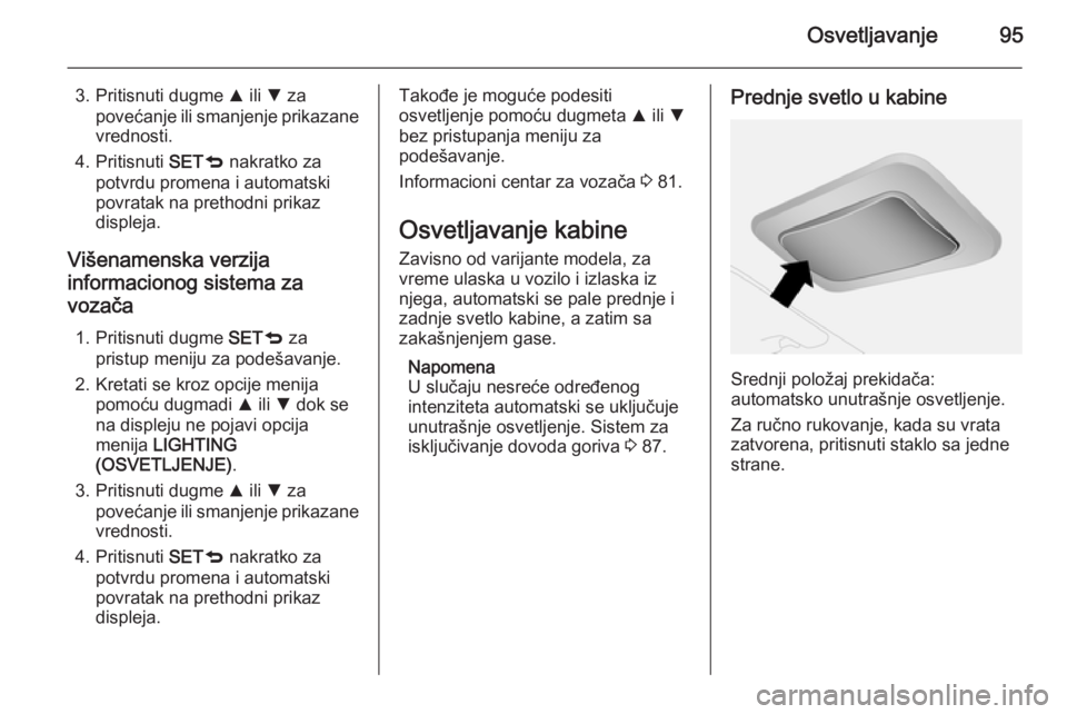 OPEL COMBO 2014  Uputstvo za upotrebu (in Serbian) Osvetljavanje95
3. Pritisnuti dugme R ili  S za
povećanje ili smanjenje prikazane
vrednosti.
4. Pritisnuti  SETq nakratko za
potvrdu promena i automatski
povratak na prethodni prikaz
displeja.
Višen