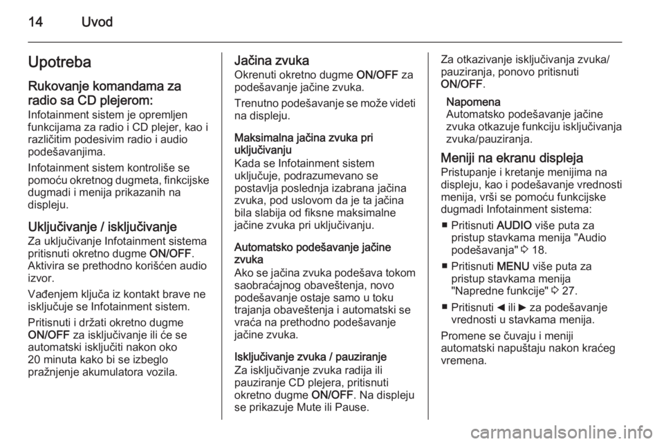 OPEL COMBO 2015  Uputstvo za rukovanje Infotainment sistemom (in Serbian) 14UvodUpotrebaRukovanje komandama za
radio sa CD plejerom:
Infotainment sistem je opremljen
funkcijama za radio i CD plejer, kao i
različitim podesivim radio i audio
podešavanjima.
Infotainment sist
