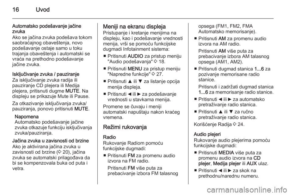 OPEL COMBO 2015  Uputstvo za rukovanje Infotainment sistemom (in Serbian) 16Uvod
Automatsko podešavanje jačine
zvuka
Ako se jačina zvuka podešava tokom saobraćajnog obaveštenja, novo
podešavanje ostaje samo u toku
trajanja obaveštenja i automatski se
vraća na preth