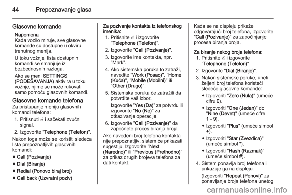 OPEL COMBO 2015  Uputstvo za rukovanje Infotainment sistemom (in Serbian) 44Prepoznavanje glasa
Glasovne komandeNapomena
Kada vozilo miruje, sve glasovne
komande su dostupne u okviru
trenutnog menija.
U toku vožnje, lista dostupnih
komandi se smanjuje iz
bezbednosnih razlo