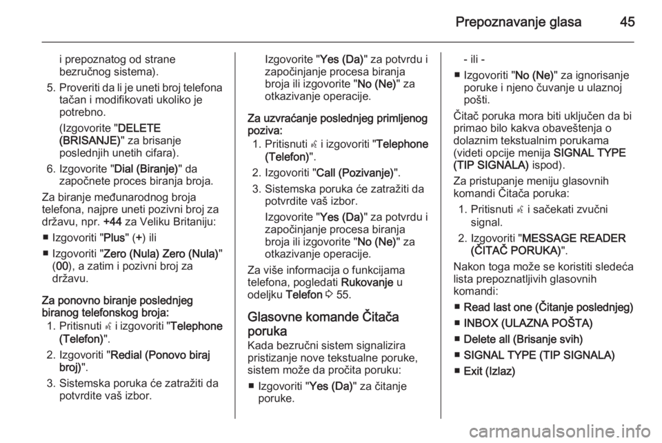 OPEL COMBO 2015  Uputstvo za rukovanje Infotainment sistemom (in Serbian) Prepoznavanje glasa45
i prepoznatog od strane
bezručnog sistema).
5. Proveriti da li je uneti broj telefona
tačan i modifikovati ukoliko je
potrebno.
(Izgovorite " DELETE
(BRISANJE) " za bri