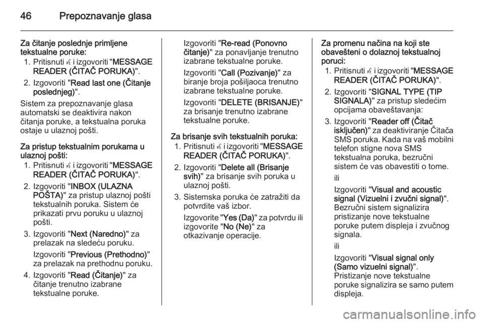 OPEL COMBO 2015  Uputstvo za rukovanje Infotainment sistemom (in Serbian) 46Prepoznavanje glasa
Za čitanje poslednje primljene
tekstualne poruke:
1. Pritisnuti  s i izgovoriti " MESSAGE
READER (ČITAČ PORUKA) ".
2. Izgovoriti " Read last one (Čitanje
poslednj