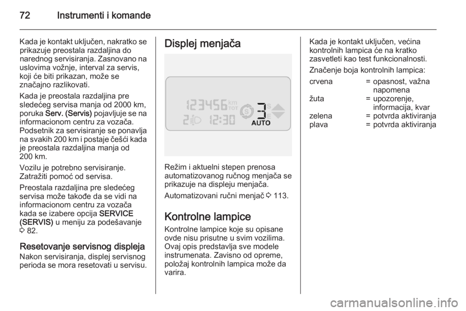OPEL COMBO 2015  Uputstvo za upotrebu (in Serbian) 72Instrumenti i komande
Kada je kontakt uključen, nakratko seprikazuje preostala razdaljina do
narednog servisiranja. Zasnovano na
uslovima vožnje, interval za servis,
koji će biti prikazan, može 