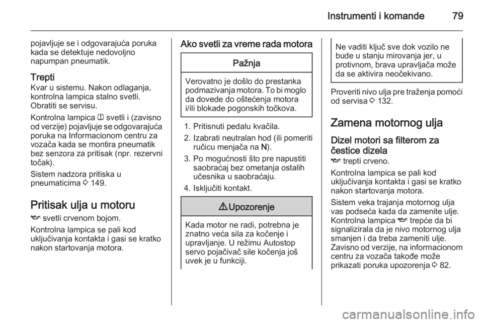 OPEL COMBO 2015  Uputstvo za upotrebu (in Serbian) Instrumenti i komande79
pojavljuje se i odgovarajuća poruka
kada se detektuje nedovoljno
napumpan pneumatik.
Trepti Kvar u sistemu. Nakon odlaganja,
kontrolna lampica stalno svetli.
Obratiti se servi