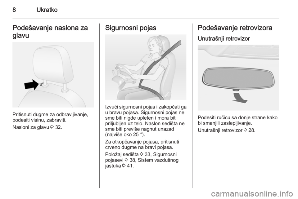 OPEL COMBO 2015  Uputstvo za upotrebu (in Serbian) 8UkratkoPodešavanje naslona za
glavu
Pritisnuti dugme za odbravljivanje,
podesiti visinu, zabraviti.
Nasloni za glavu  3 32.
Sigurnosni pojas
Izvući sigurnosni pojas i zakopčati ga
u bravu pojasa. 