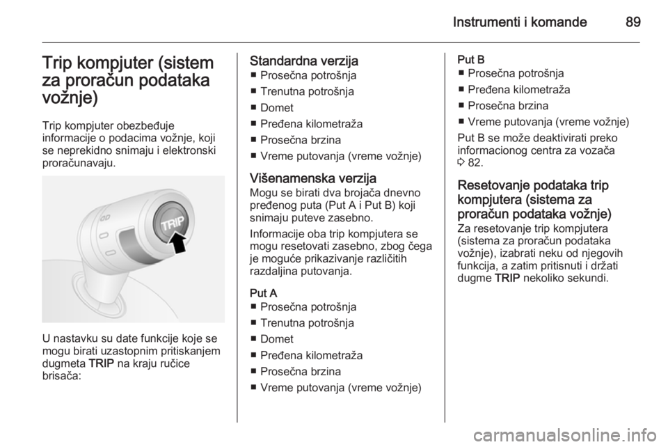 OPEL COMBO 2015  Uputstvo za upotrebu (in Serbian) Instrumenti i komande89Trip kompjuter (sistemza proračun podatakavožnje)
Trip kompjuter obezbeđuje
informacije o podacima vožnje, koji
se neprekidno snimaju i elektronski
proračunavaju.
U nastavk
