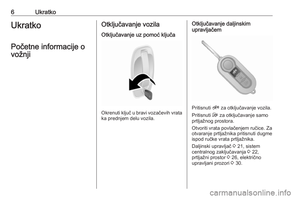 OPEL COMBO 2016  Uputstvo za upotrebu (in Serbian) 6UkratkoUkratko
Početne informacije o
vožnjiOtključavanje vozila
Otključavanje uz pomoć ključa
Okrenuti ključ u bravi vozačevih vrata ka prednjem delu vozila.
Otključavanje daljinskim
upravlj