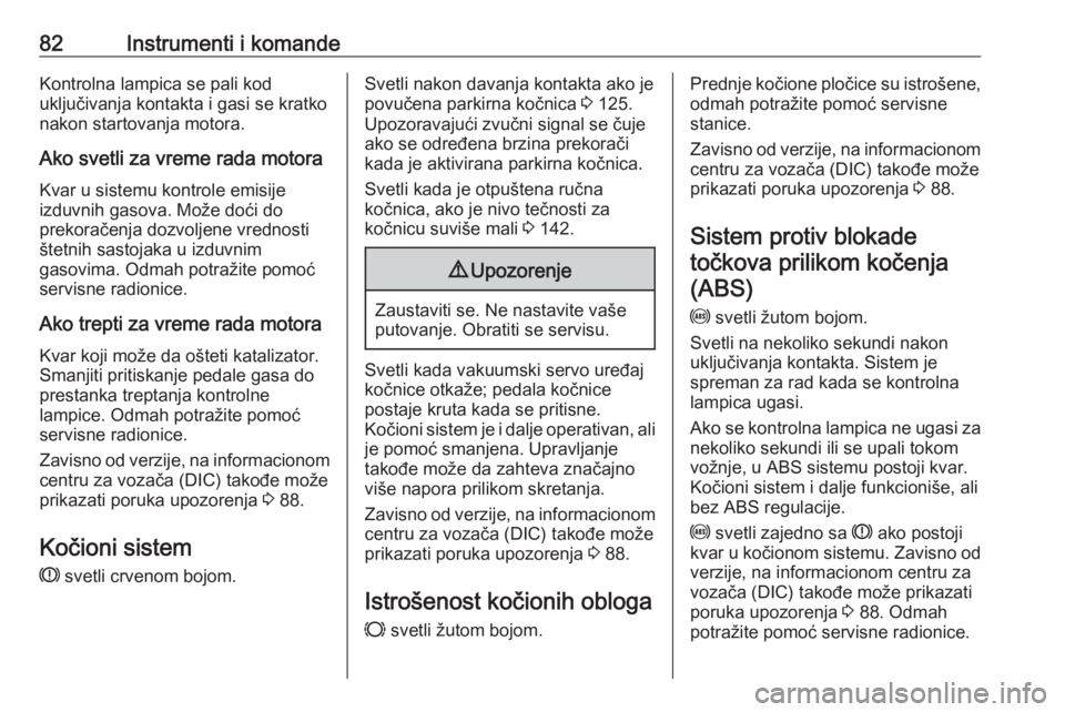 OPEL COMBO 2016  Uputstvo za upotrebu (in Serbian) 82Instrumenti i komandeKontrolna lampica se pali kod
uključivanja kontakta i gasi se kratko nakon startovanja motora.
Ako svetli za vreme rada motora Kvar u sistemu kontrole emisije
izduvnih gasova. 