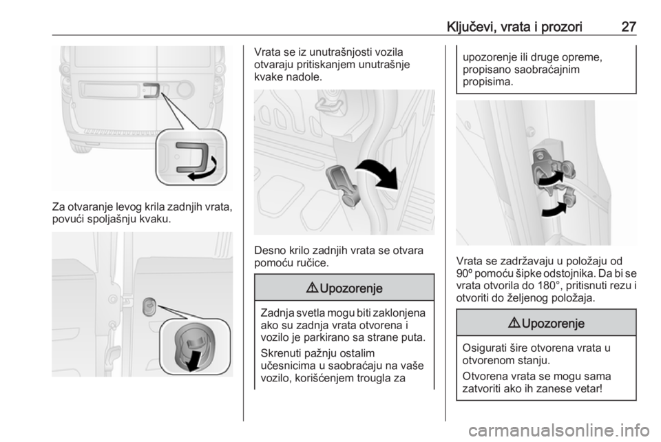 OPEL COMBO 2017  Uputstvo za upotrebu (in Serbian) Ključevi, vrata i prozori27
Za otvaranje levog krila zadnjih vrata,
povući spoljašnju kvaku.
Vrata se iz unutrašnjosti vozila
otvaraju pritiskanjem unutrašnje
kvake nadole.
Desno krilo zadnjih vr