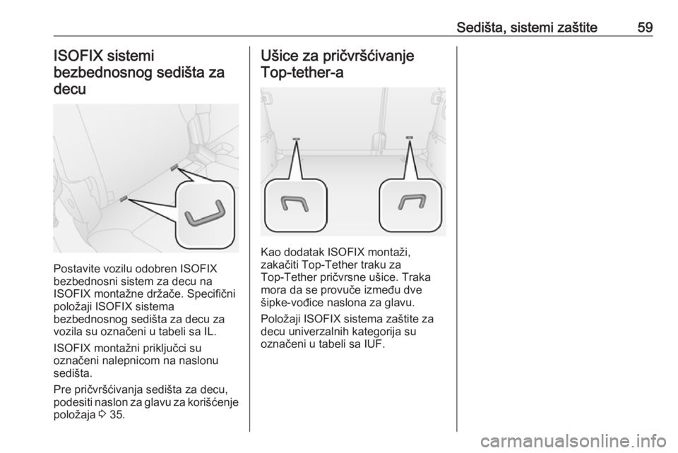 OPEL COMBO 2017  Uputstvo za upotrebu (in Serbian) Sedišta, sistemi zaštite59ISOFIX sistemi
bezbednosnog sedišta za decu
Postavite vozilu odobren ISOFIX
bezbednosni sistem za decu na
ISOFIX montažne držače. Specifični
položaji ISOFIX sistema
b
