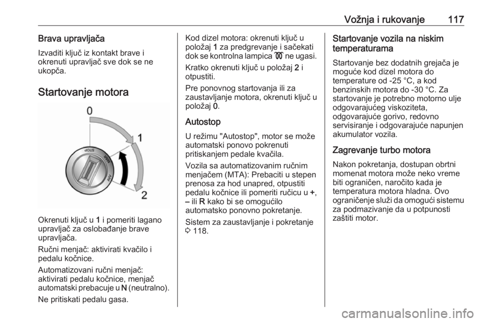OPEL COMBO D 2017.5  Uputstvo za upotrebu (in Serbian) Vožnja i rukovanje117Brava upravljačaIzvaditi ključ iz kontakt brave i
okrenuti upravljač sve dok se ne
ukopča.
Startovanje motora
Okrenuti ključ u  1 i pomeriti lagano
upravljač za oslobađanj