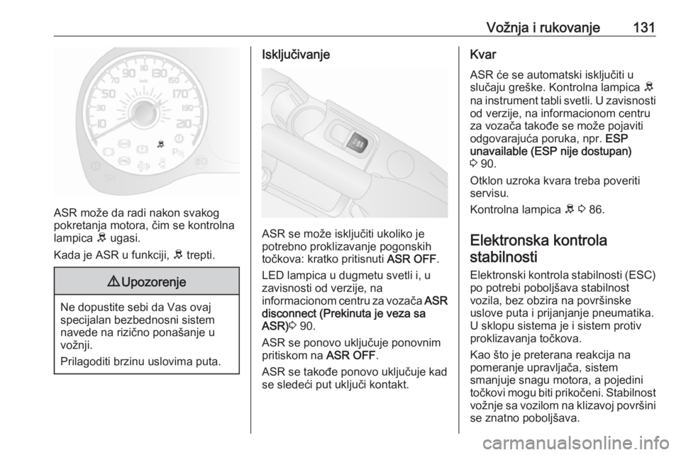 OPEL COMBO D 2017.5  Uputstvo za upotrebu (in Serbian) Vožnja i rukovanje131
ASR može da radi nakon svakog
pokretanja motora, čim se kontrolna
lampica  R ugasi.
Kada je ASR u funkciji,  R trepti.
9 Upozorenje
Ne dopustite sebi da Vas ovaj
specijalan be
