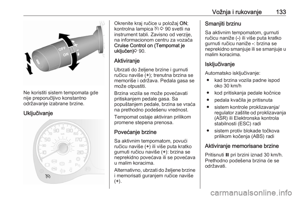 OPEL COMBO D 2017.5  Uputstvo za upotrebu (in Serbian) Vožnja i rukovanje133
Ne koristiti sistem tempomata gde
nije preporučljivo konstantno
održavanje izabrane brzine.
Uključivanje
Okrenite kraj ručice u položaj  ON;
kontrolna lampica  m 3  90 svet