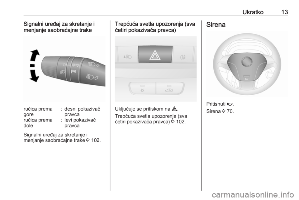 OPEL COMBO D 2017.5  Uputstvo za upotrebu (in Serbian) Ukratko13Signalni uređaj za skretanje i
menjanje saobraćajne trakeručica prema
gore:desni pokazivač
pravcaručica prema
dole:levi pokazivač
pravca
Signalni uređaj za skretanje i
menjanje saobra�