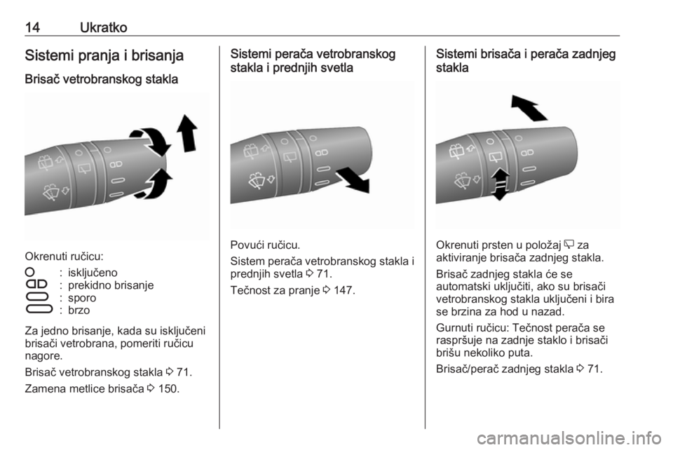 OPEL COMBO D 2017.5  Uputstvo za upotrebu (in Serbian) 14UkratkoSistemi pranja i brisanja
Brisač vetrobranskog stakla
Okrenuti ručicu:
§:isključenoÇ:prekidno brisanjeÈ:sporoÉ:brzo
Za jedno brisanje, kada su isključeni
brisači vetrobrana, pomeriti