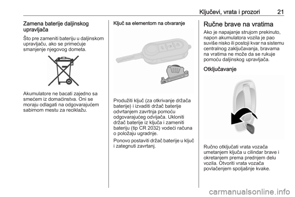 OPEL COMBO D 2017.5  Uputstvo za upotrebu (in Serbian) Ključevi, vrata i prozori21Zamena baterije daljinskog
upravljača
Što pre zameniti bateriju u daljinskom
upravljaču, ako se primećuje
smanjenje njegovog dometa.
Akumulatore ne bacati zajedno sa
sm