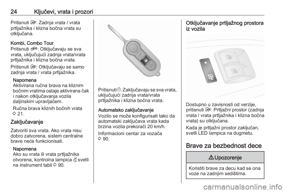 OPEL COMBO D 2017.5  Uputstvo za upotrebu (in Serbian) 24Ključevi, vrata i prozoriPritisnuti Å: Zadnja vrata / vrata
prtljažnika i klizna bočna vrata su
otključana.
Kombi, Combo Tour
Pritisnuti  Ä: Otključavaju se sva
vrata, uključujući zadnja vr